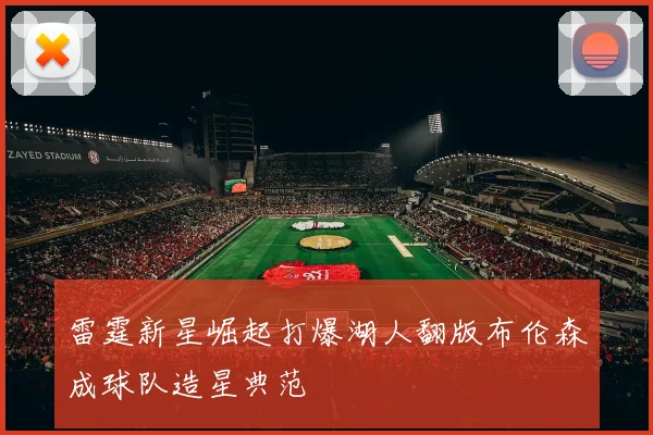 雷霆新星崛起打爆湖人翻版布伦森成球队造星典范
