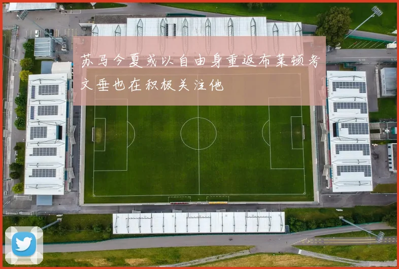 苏马今夏或以自由身重返布莱顿考文垂也在积极关注他