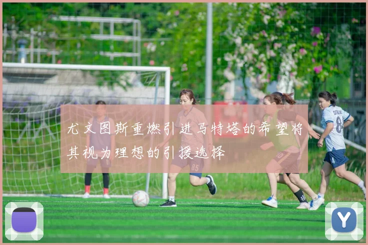 尤文图斯重燃引进马特塔的希望将其视为理想的引援选择