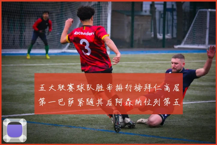 五大联赛球队胜率排行榜拜仁高居第一巴萨紧随其后阿森纳位列第五