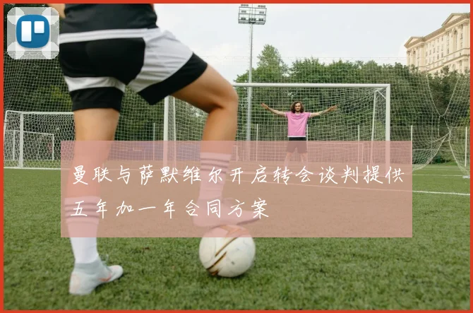 曼联与萨默维尔开启转会谈判提供五年加一年合同方案