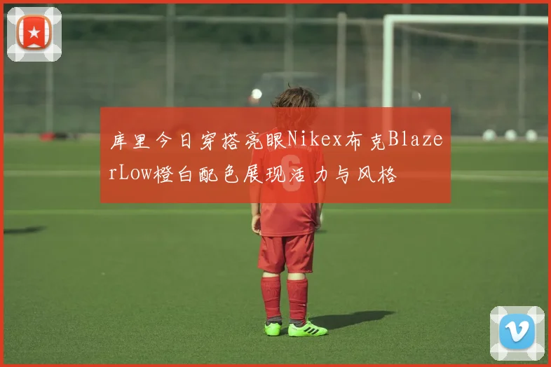 库里今日穿搭亮眼Nikex布克BlazerLow橙白配色展现活力与风格