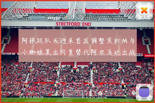 阿根廷队或迎来首发调整莫利纳与小蜘蛛复出冈皇替代阿尔马达出战