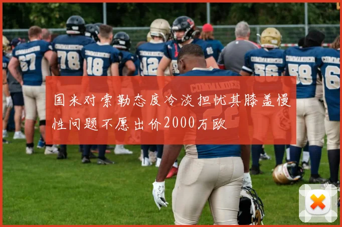 国米对索勒态度冷淡担忧其膝盖慢性问题不愿出价2000万欧