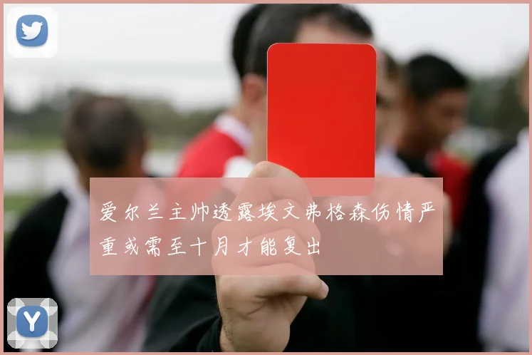 爱尔兰主帅透露埃文弗格森伤情严重或需至十月才能复出