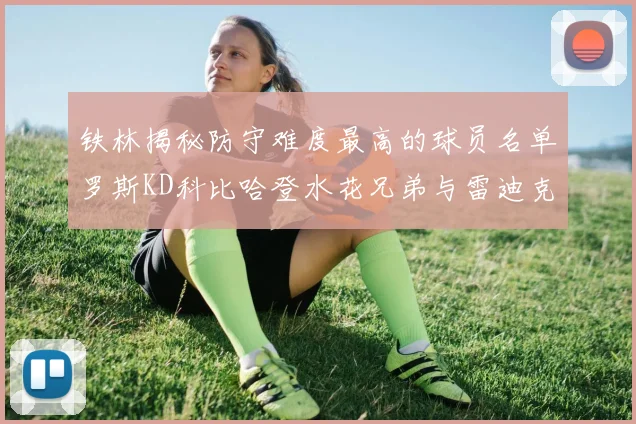 铁林揭秘防守难度最高的球员名单罗斯KD科比哈登水花兄弟与雷迪克