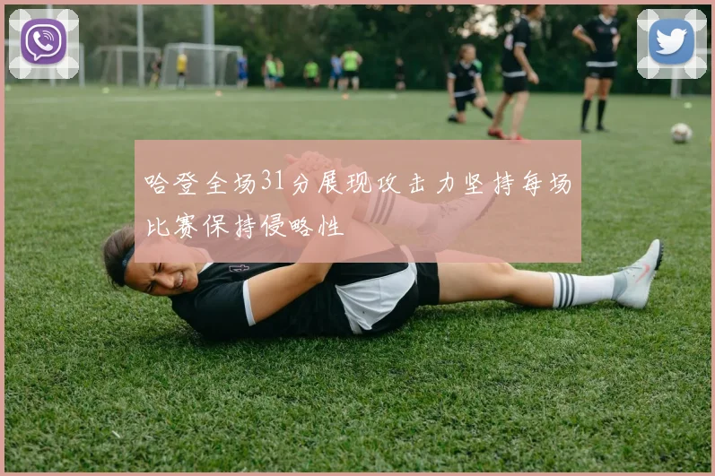 哈登全场31分展现攻击力坚持每场比赛保持侵略性