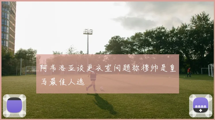 阿韦洛亚谈更衣室问题称穆帅是皇马最佳人选