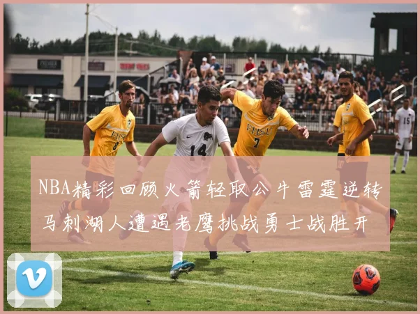 NBA精彩回顾火箭轻取公牛雷霆逆转马刺湖人遭遇老鹰挑战勇士战胜开拓者