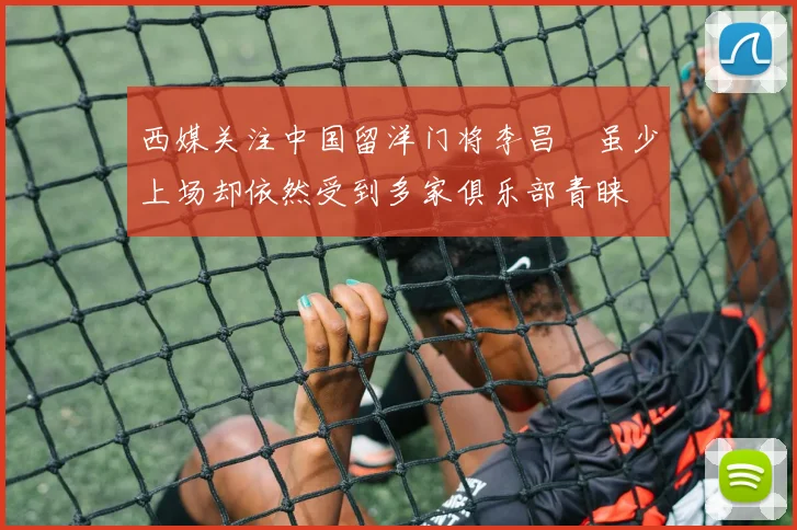 西媒关注中国留洋门将李昌祎虽少上场却依然受到多家俱乐部青睐